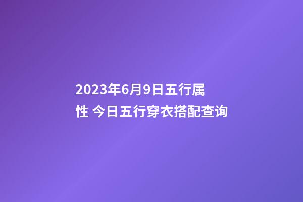 2023年6月9日五行属性 今日五行穿衣搭配查询